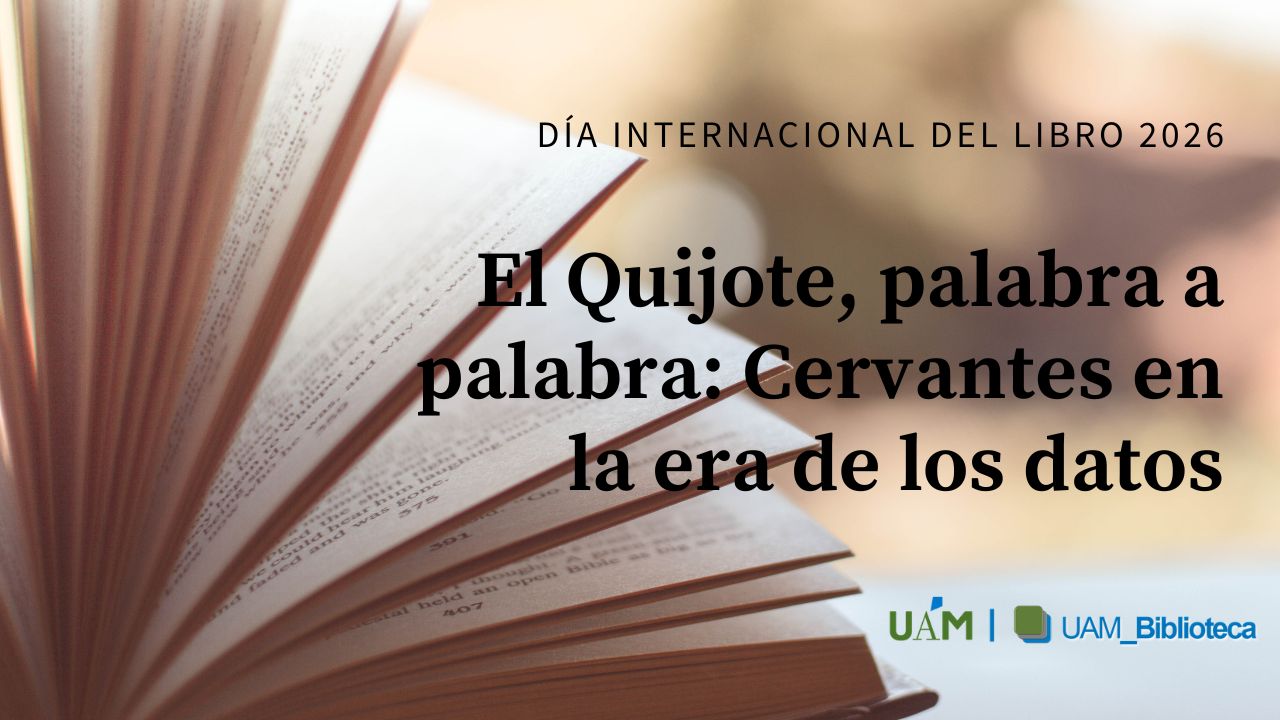 Imagen de un libro abierto con las páginas en primer plano. Sobre la imagen se lee el texto “Día Internacional del Libro 2026” y “El Quijote, palabra a palabra: Cervantes en la era de los datos”, junto a los logotipos de la UAM y la Biblioteca UAM.